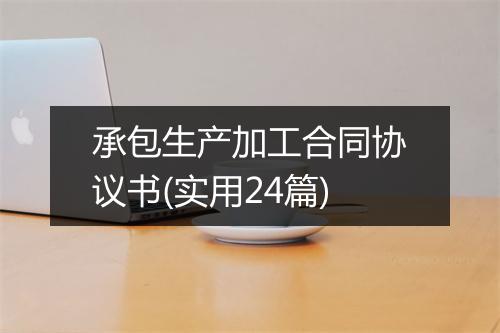 承包生产加工合同协议书(实用24篇)