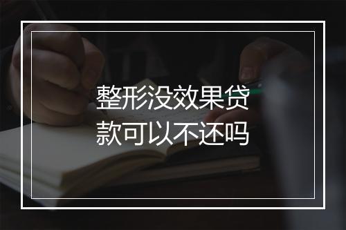 整形没效果贷款可以不还吗