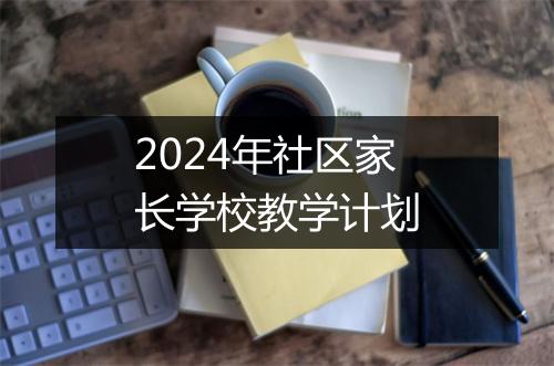 2024年社区家长学校教学计划