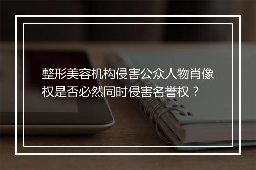 整形美容机构侵害公众人物肖像权是否必然同时侵害名誉权？