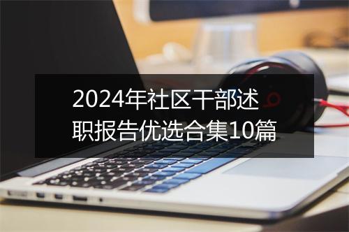 2024年社区干部述职报告优选合集10篇