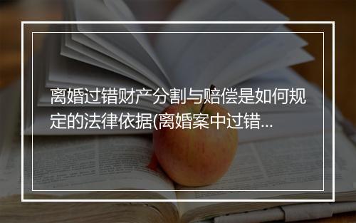 离婚过错财产分割与赔偿是如何规定的法律依据(离婚案中过错方的分割比例)