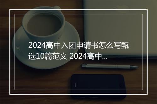2024高中入团申请书怎么写甄选10篇范文 2024高中入团申请书怎么写甄选10篇
