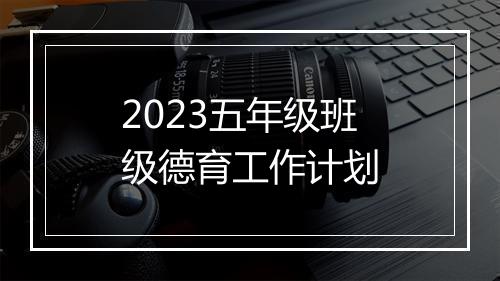2023五年级班级德育工作计划