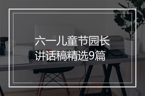 六一儿童节园长讲话稿精选9篇