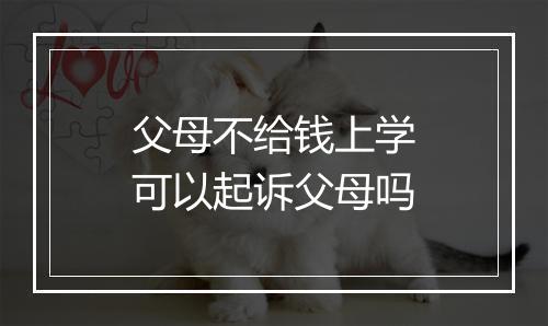父母不给钱上学可以起诉父母吗