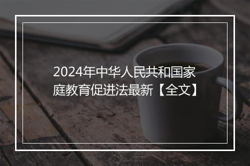 2024年中华人民共和国家庭教育促进法最新【全文】