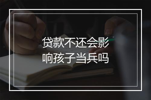 贷款不还会影响孩子当兵吗
