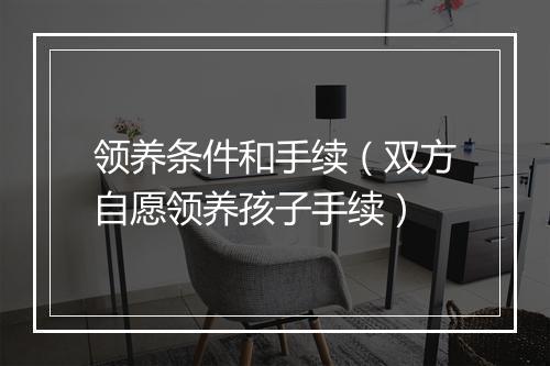 领养条件和手续（双方自愿领养孩子手续）