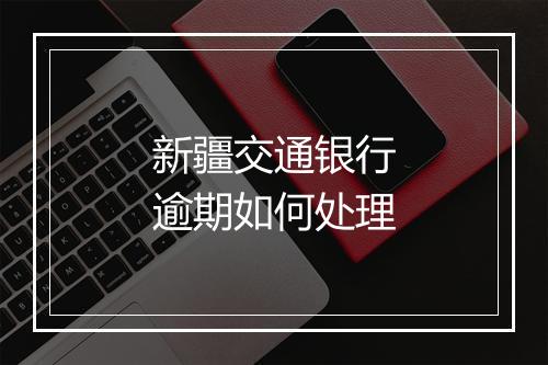新疆交通银行逾期如何处理