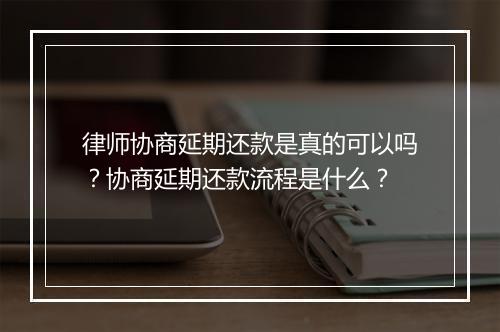 律师协商延期还款是真的可以吗？协商延期还款流程是什么？