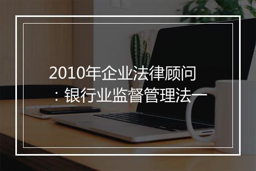 2010年企业法律顾问：银行业监督管理法一