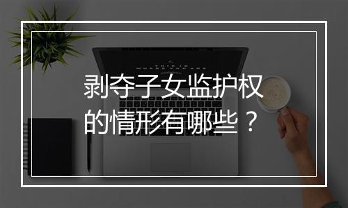 剥夺子女监护权的情形有哪些？