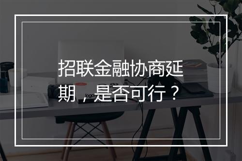 招联金融协商延期，是否可行？