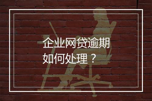 企业网贷逾期如何处理？