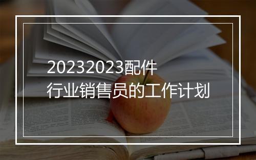 20232023配件行业销售员的工作计划