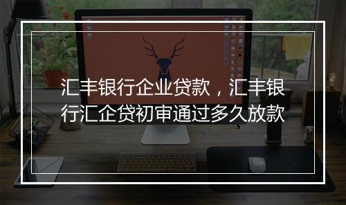 汇丰银行企业贷款，汇丰银行汇企贷初审通过多久放款