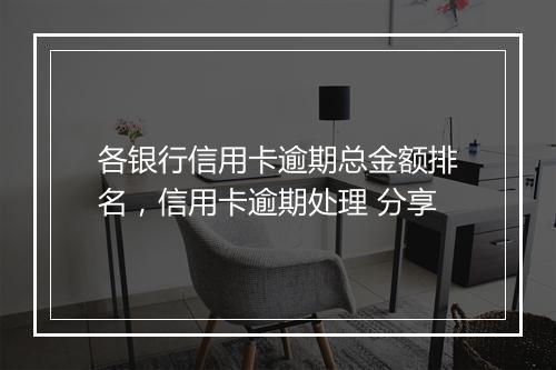 各银行信用卡逾期总金额排名，信用卡逾期处理 分享