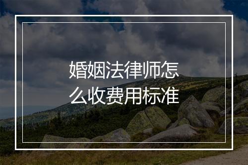 婚姻法律师怎么收费用标准