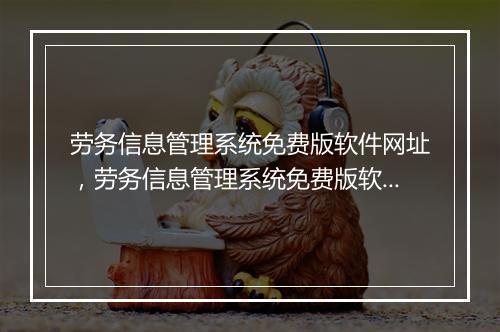劳务信息管理系统免费版软件网址，劳务信息管理系统免费版软件网址查询