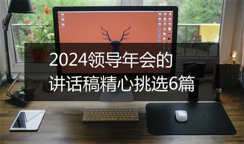 2024领导年会的讲话稿精心挑选6篇