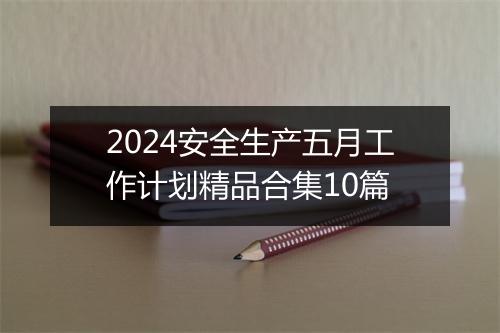 2024安全生产五月工作计划精品合集10篇