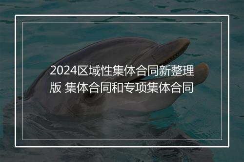 2024区域性集体合同新整理版 集体合同和专项集体合同