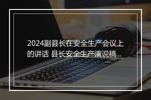 2024副县长在安全生产会议上的讲话 县长安全生产演说稿甄选合集10篇