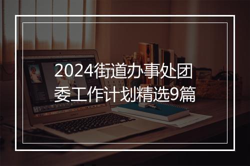 2024街道办事处团委工作计划精选9篇