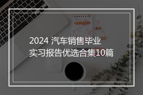 2024 汽车销售毕业实习报告优选合集10篇