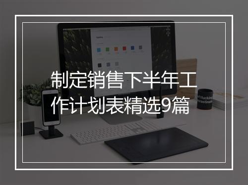 制定销售下半年工作计划表精选9篇