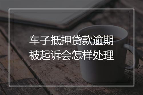 车子抵押贷款逾期被起诉会怎样处理