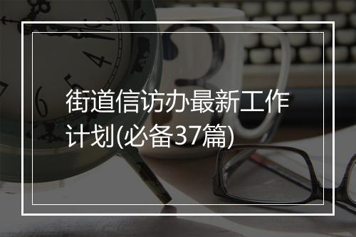 街道信访办最新工作计划(必备37篇)