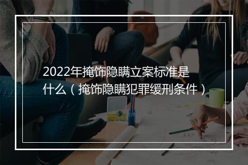 2022年掩饰隐瞒立案标准是什么（掩饰隐瞒犯罪缓刑条件）