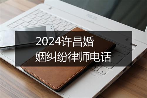 2024许昌婚姻纠纷律师电话