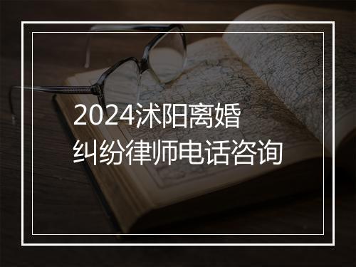 2024沭阳离婚纠纷律师电话咨询