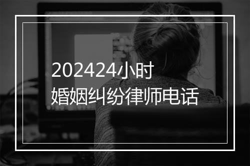 202424小时婚姻纠纷律师电话