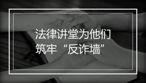 法律讲堂为他们筑牢“反诈墙”