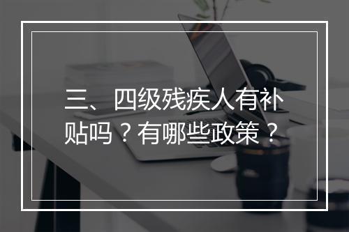 三、四级残疾人有补贴吗？有哪些政策？