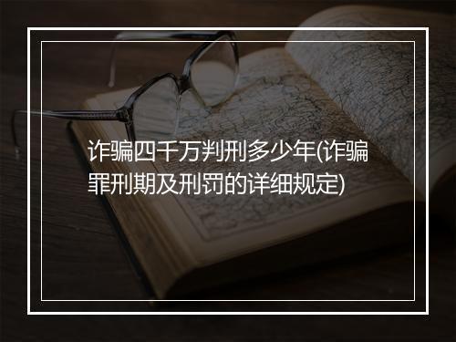 诈骗四千万判刑多少年(诈骗罪刑期及刑罚的详细规定)