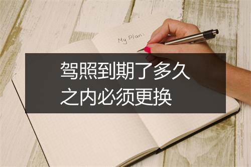 驾照到期了多久之内必须更换