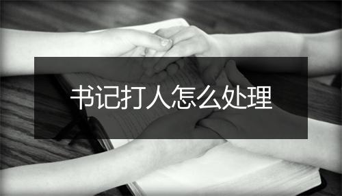 书记打人怎么处理
