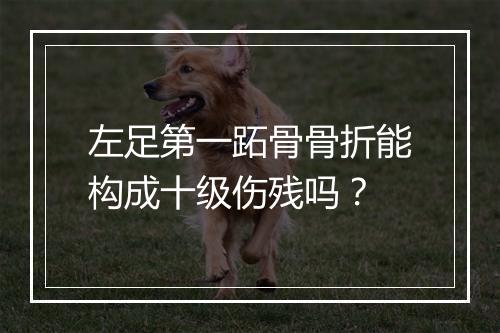左足第一跖骨骨折能构成十级伤残吗？