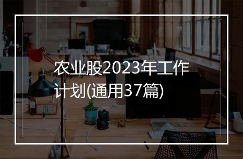 农业股2023年工作计划(通用37篇)