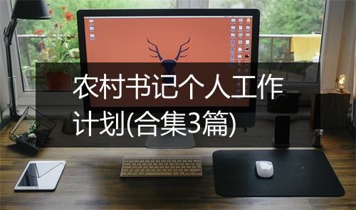 农村书记个人工作计划(合集3篇)