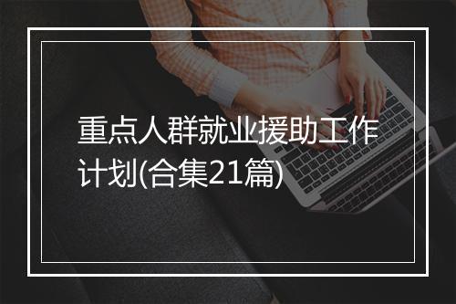 重点人群就业援助工作计划(合集21篇)