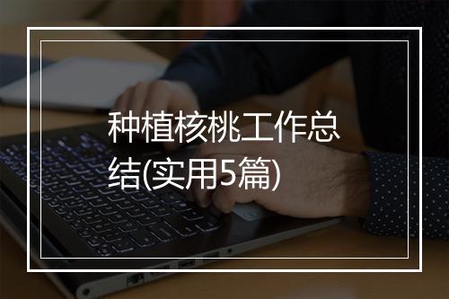 种植核桃工作总结(实用5篇)