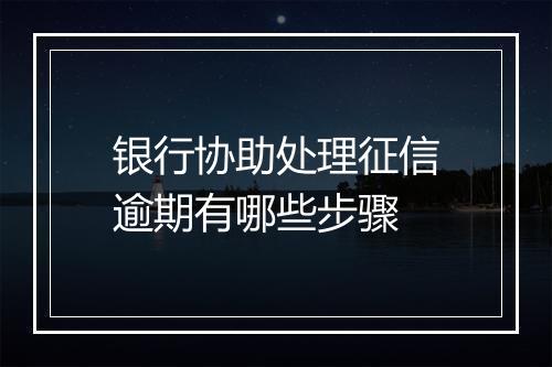 银行协助处理征信逾期有哪些步骤