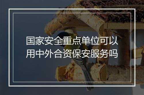 国家安全重点单位可以用中外合资保安服务吗