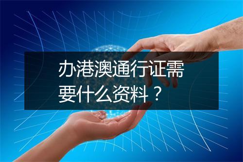 办港澳通行证需要什么资料？